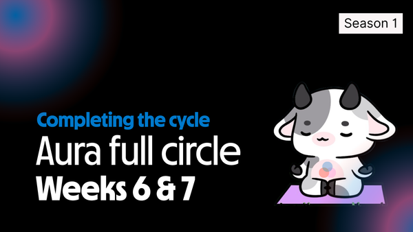 Aura Season 1: Week 6 + 7 — Completing the Cycle
